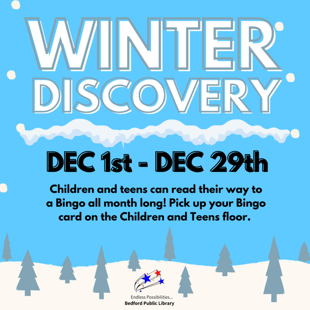 Winter Discovery. December first to December twenty-ninth. Children and teens can read their way to a Bingo all month long! Pick up your Bingo card on the Children and Teens floor. Bedford Public Library red and blue stars logo. Endless Possibilities… Bedford Public Library.