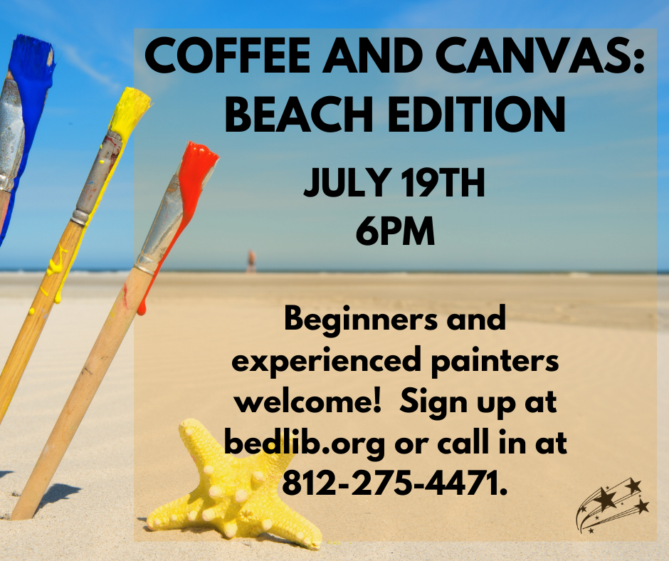 Coffee and Canvas: Beach Edition July 19th at 6:00 p.m. Relax and enjoy an afternoon of paingint and coffee at the library. Sign up at bedlib.org or call in at 812-275-4471.