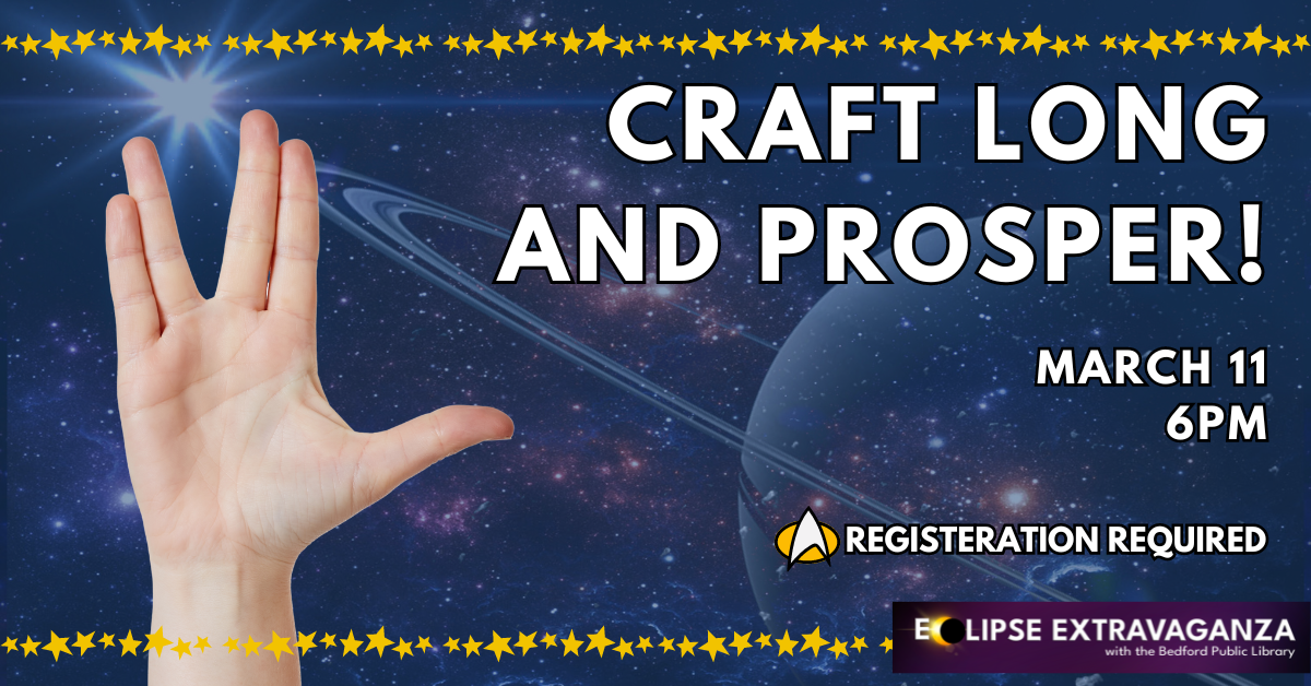 Craft Long and Prosper: a Star Trek themed program. march 11 at 6pm. Registration required.