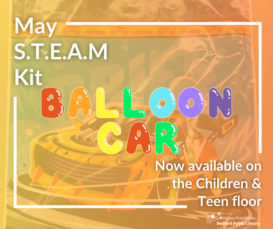 May STEAM Kit on the Children & Teen floor. Balloon Car, while supplies last